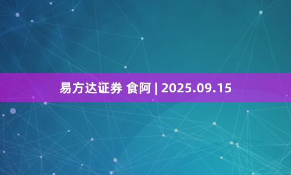 易方达证券 食阿 | 2025.09.15
