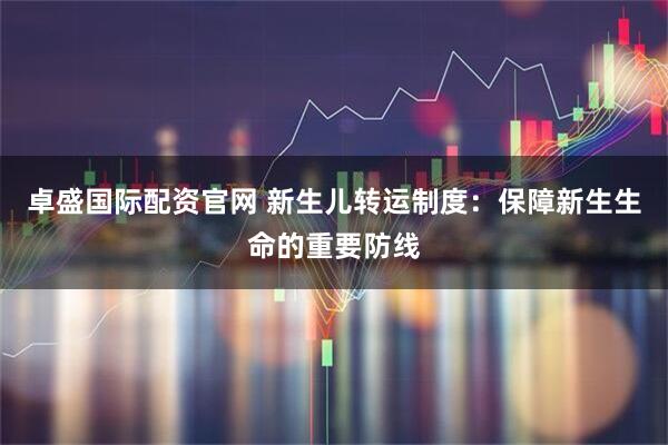 卓盛国际配资官网 新生儿转运制度：保障新生生命的重要防线