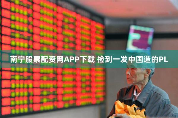 南宁股票配资网APP下载 捡到一发中国造的PL