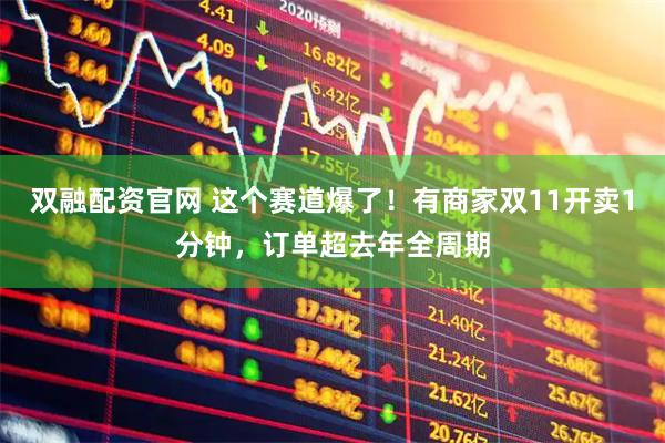 双融配资官网 这个赛道爆了！有商家双11开卖1分钟，订单超去年全周期