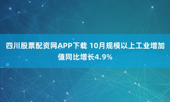 四川股票配资网APP下载 10月规模以上工业增加值同比增长4.9%