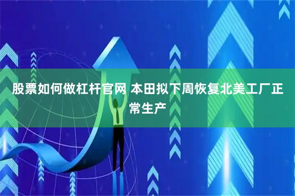 股票如何做杠杆官网 本田拟下周恢复北美工厂正常生产
