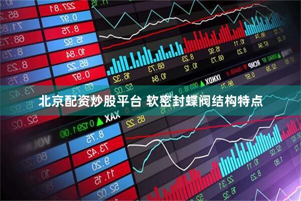 北京配资炒股平台 软密封蝶阀结构特点