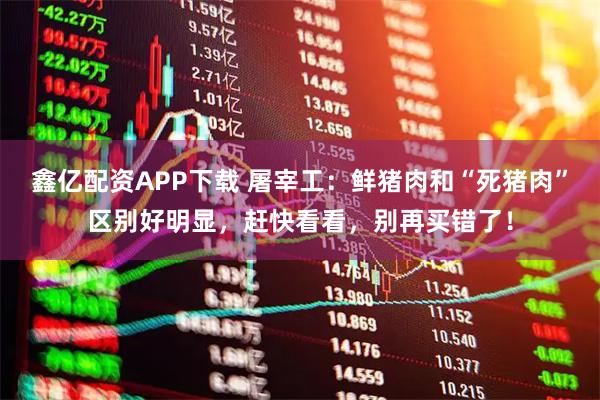 鑫亿配资APP下载 屠宰工：鲜猪肉和“死猪肉”区别好明显，赶快看看，别再买错了！