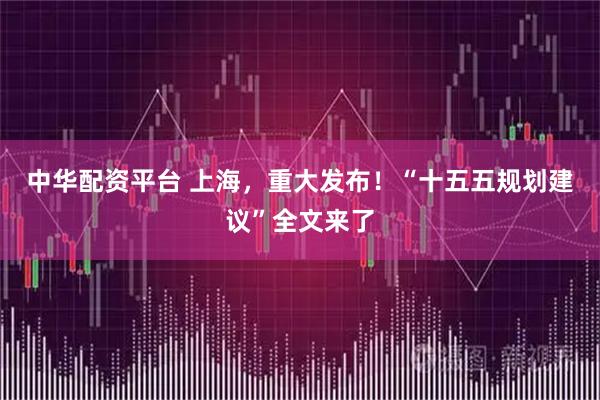 中华配资平台 上海，重大发布！“十五五规划建议”全文来了