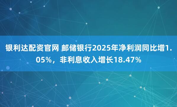 银利达配资官网 邮储银行2025年净利润同比增1.05%，非利息收入增长18.47%